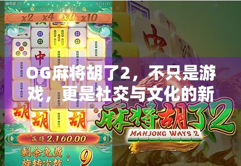 OG麻将胡了2，不只是游戏，更是社交与文化的新战场