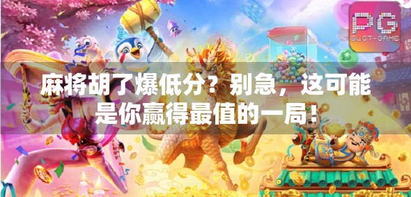 麻将胡了爆低分？别急，这可能是你赢得最值的一局！
