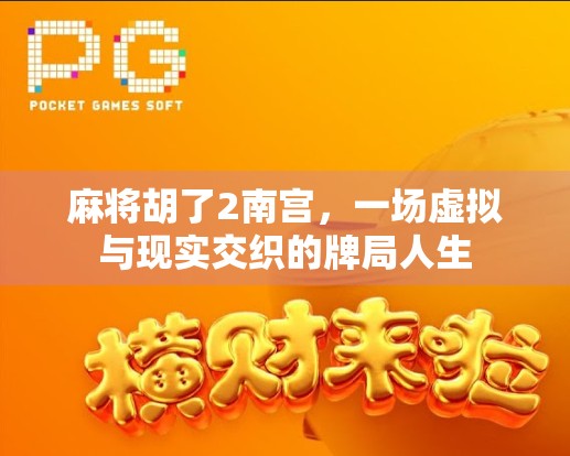 麻将胡了2南宫，一场虚拟与现实交织的牌局人生