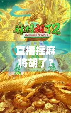 直播摇麻将胡了？一场运气与流量的狂欢背后，我们看到了什么？