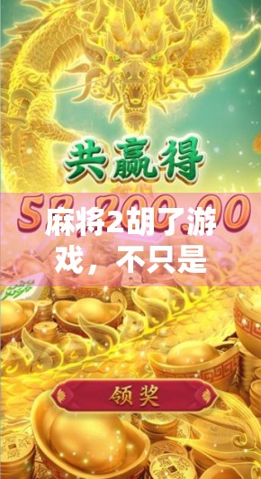 麻将2胡了游戏，不只是娱乐，更是社交与智慧的博弈场