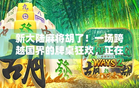 新大陆麻将胡了!一场跨越国界的牌桌狂欢,正在改变我们的娱乐方式! 新大陆麻将胡了!一场跨越国界的牌桌狂欢,正在改变我们的娱乐方式!