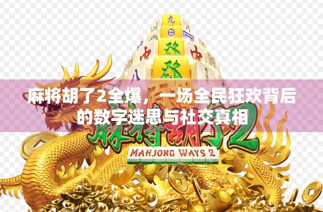 麻将胡了2全爆，一场全民狂欢背后的数字迷思与社交真相