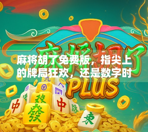 麻将胡了免费版，指尖上的牌局狂欢，还是数字时代的成瘾陷阱？
