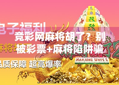竞彩网麻将胡了？别被彩票+麻将陷阱骗了！真相曝光，小心踩坑！