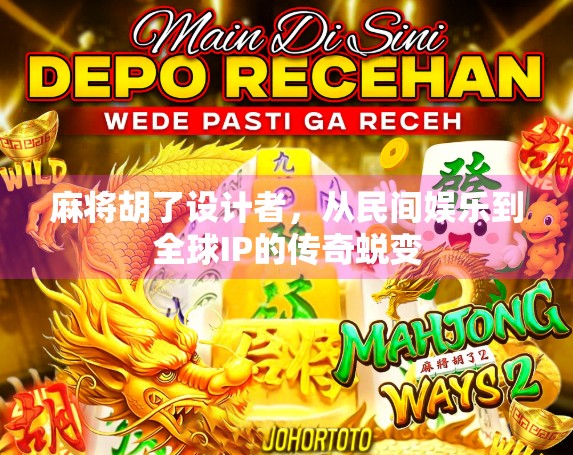 麻将胡了设计者，从民间娱乐到全球IP的传奇蜕变