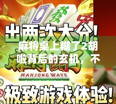 麻将桌上糊了2胡啦背后的玄机，不只是运气，更是心态与策略的较量