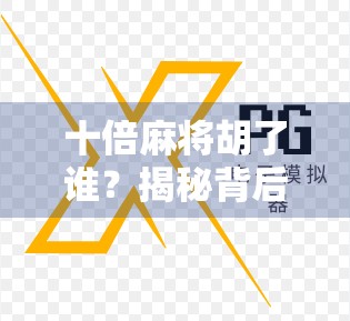 十倍麻将胡了谁？揭秘背后隐藏的赢家逻辑与人性博弈！