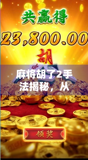 麻将胡了2手法揭秘，从入门到高手，教你如何用心法赢遍全场！