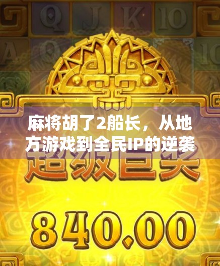 麻将胡了2船长，从地方游戏到全民IP的逆袭之路