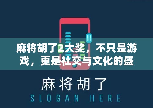 麻将胡了2大奖，不只是游戏，更是社交与文化的盛宴！