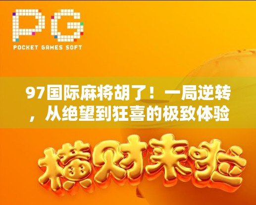 97国际麻将胡了！一局逆转，从绝望到狂喜的极致体验