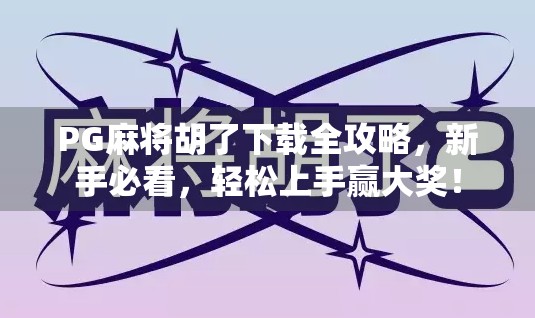 PG麻将胡了下载全攻略，新手必看，轻松上手赢大奖！