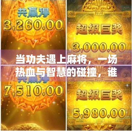 当功夫遇上麻将，一场热血与智慧的碰撞，谁说传统不能出圈？