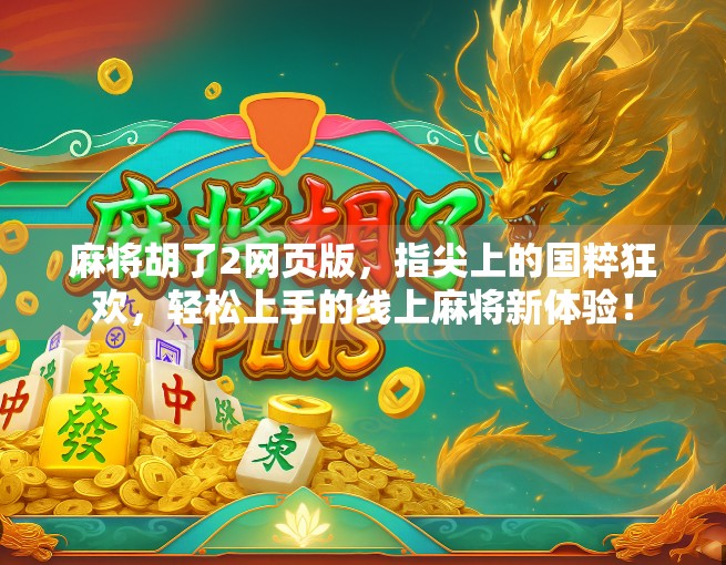 麻将胡了2网页版，指尖上的国粹狂欢，轻松上手的线上麻将新体验！