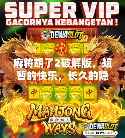 麻将胡了2破解版，短暂的快乐，长久的隐患—别让免费毁了你的游戏体验！