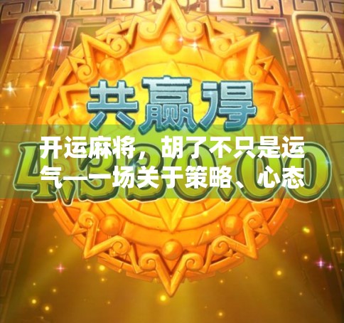 开运麻将，胡了不只是运气—一场关于策略、心态与人生智慧的博弈