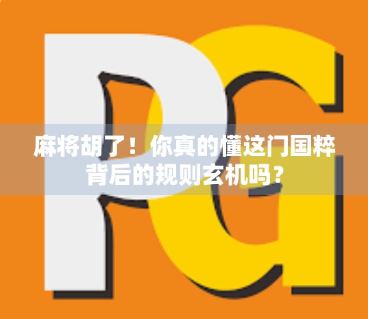 麻将胡了！你真的懂这门国粹背后的规则玄机吗？