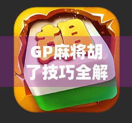 GP麻将胡了技巧全解析，从新手到高手的进阶之路，教你稳赢每一局！