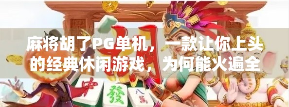 麻将胡了PG单机，一款让你上头的经典休闲游戏，为何能火遍全球？