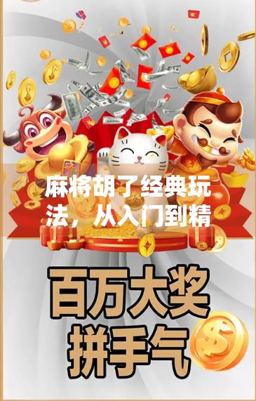 麻将胡了经典玩法，从入门到精通，带你玩转国粹智慧！