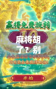 麻将胡了？别急！这些冷门玩法让你秒变牌桌王者！