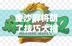 金沙麻将胡了技巧大揭秘，从入门到精通，教你轻松上手、稳赢不输！