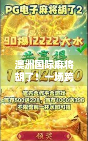 澳洲国际麻将胡了！一场跨越国界的牌局狂欢，华人玩家如何用智慧征服世界？