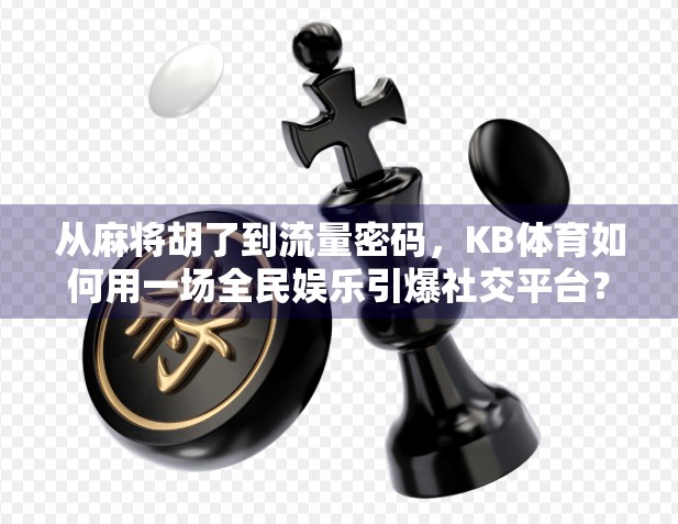 从麻将胡了到流量密码，KB体育如何用一场全民娱乐引爆社交平台？