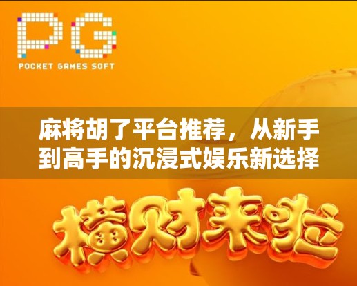 麻将胡了平台推荐，从新手到高手的沉浸式娱乐新选择