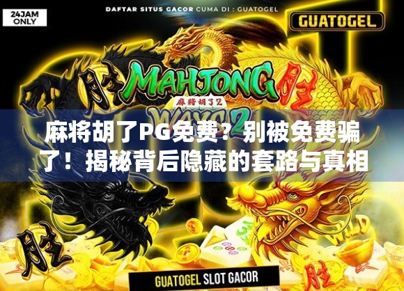 麻将胡了PG免费？别被免费骗了！揭秘背后隐藏的套路与真相