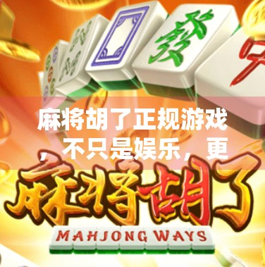 麻将胡了正规游戏，不只是娱乐，更是中国式社交的智慧密码