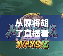 从麻将胡了直播看当代年轻人的社交新密码，牌桌上的情绪共鸣与精神避风港
