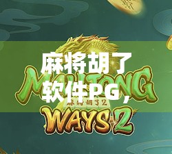 麻将胡了软件PG，从娱乐神器到社交裂变的隐藏引擎