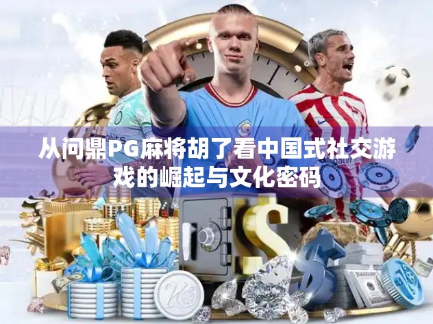 从问鼎PG麻将胡了看中国式社交游戏的崛起与文化密码
