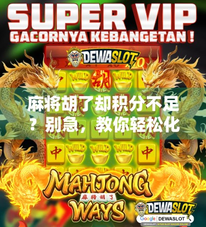 麻将胡了却积分不足？别急，教你轻松化解积分危机！