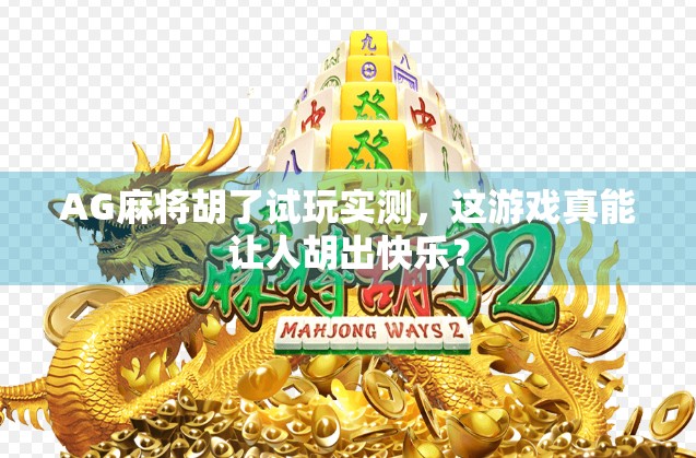 AG麻将胡了试玩实测，这游戏真能让人胡出快乐？