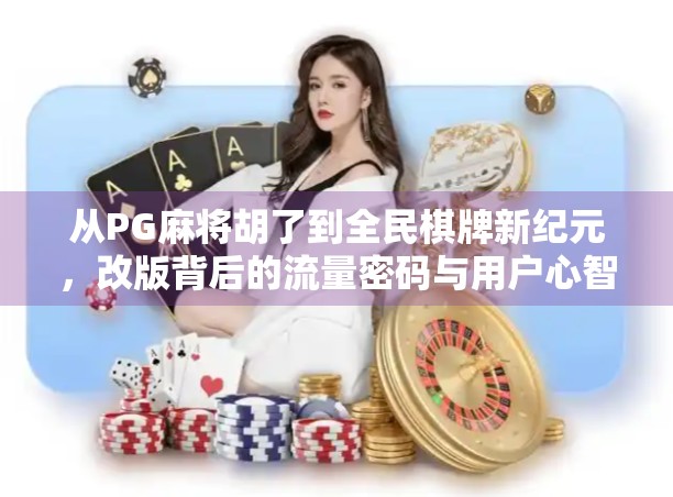 从PG麻将胡了到全民棋牌新纪元，改版背后的流量密码与用户心智争夺战