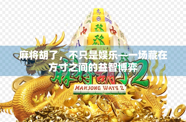 麻将胡了，不只是娱乐—一场藏在方寸之间的益智博弈