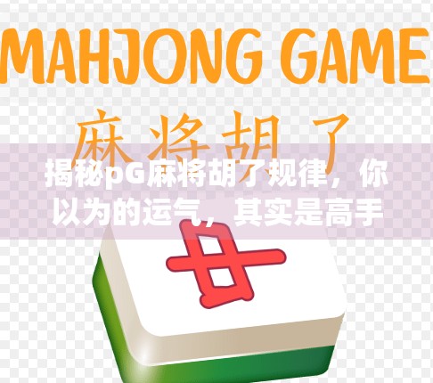 揭秘pG麻将胡了规律，你以为的运气，其实是高手都在偷偷用的底层逻辑！