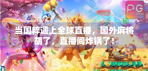 当国粹遇上全球直播，国外麻将胡了，直播间炸锅了！