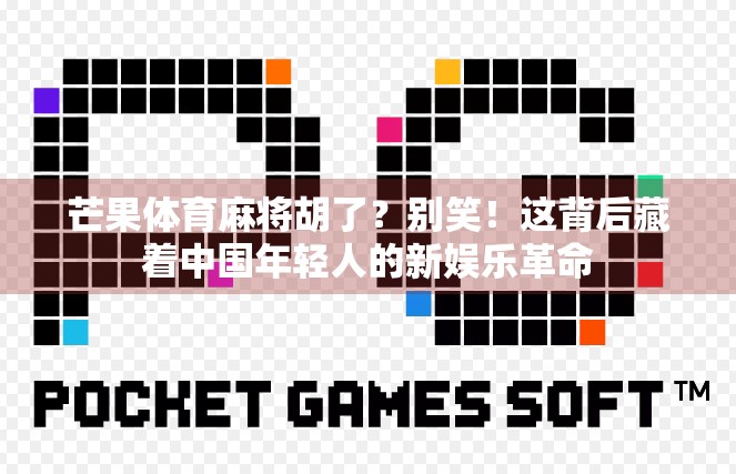 芒果体育麻将胡了？别笑！这背后藏着中国年轻人的新娱乐革命