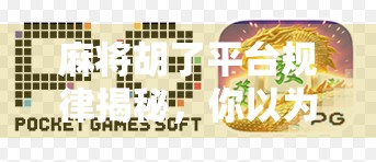 麻将胡了平台规律揭秘，你以为是运气，其实背后有套路！