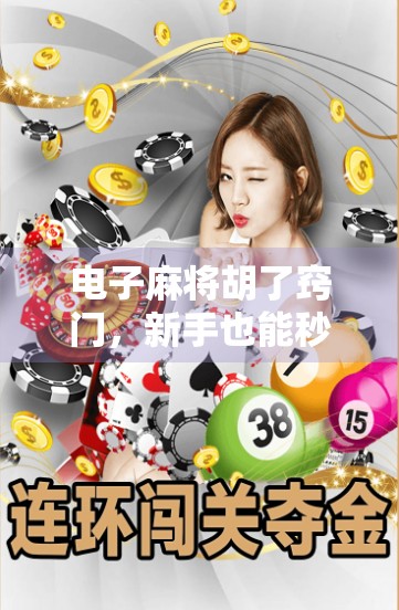 电子麻将胡了窍门，新手也能秒变高手的5个隐藏技巧，看完直接赢麻！