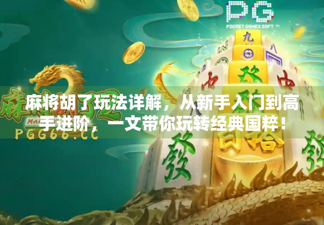 麻将胡了玩法详解，从新手入门到高手进阶，一文带你玩转经典国粹！