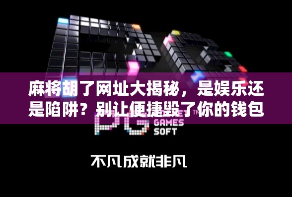麻将胡了网址大揭秘，是娱乐还是陷阱？别让便捷毁了你的钱包和健康！