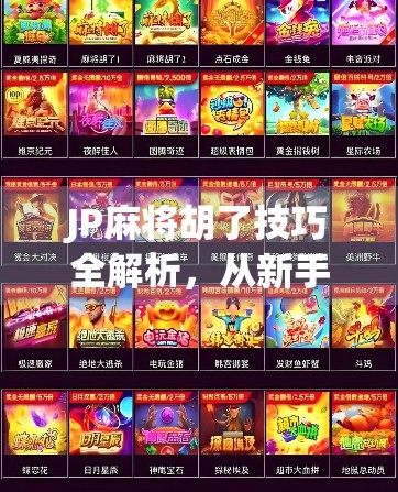 JP麻将胡了技巧全解析，从新手到高手的进阶之路，掌握这5大核心策略稳赢不亏！