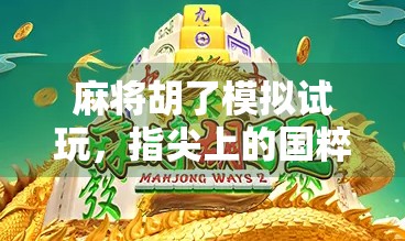 麻将胡了模拟试玩，指尖上的国粹体验，是游戏还是情怀？