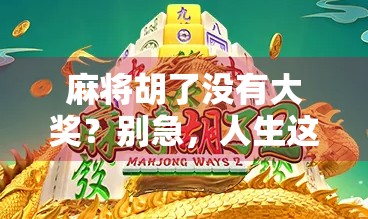 麻将胡了没有大奖？别急，人生这场牌局，真正的赢家从来不在牌桌上！
