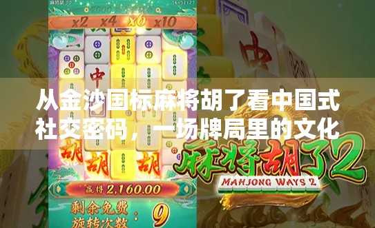 从金沙国标麻将胡了看中国式社交密码，一场牌局里的文化基因与人情味